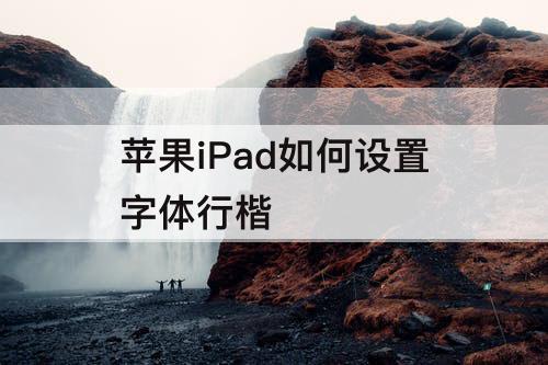 苹果iPad如何设置字体行楷