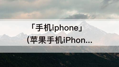 「手机iphone」(苹果手机iPhone11)