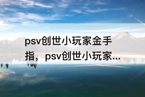 psv创世小玩家金手指，psv创世小玩家金手指代码