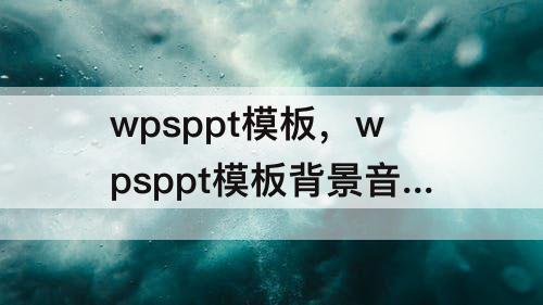 wpsppt模板，wpsppt模板背景音乐关闭
