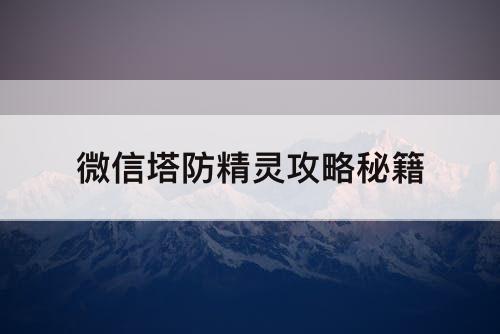 微信塔防精灵攻略秘籍
