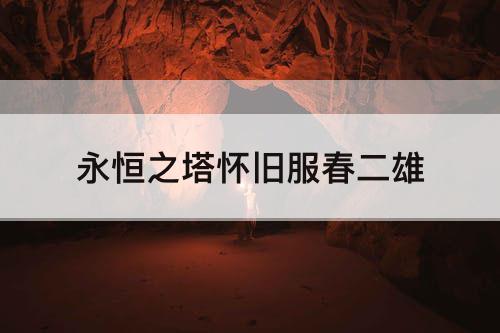 永恒之塔怀旧服春二雄