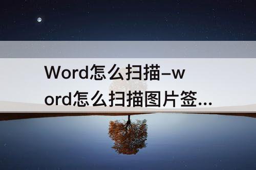 Word怎么扫描-word怎么扫描图片签名