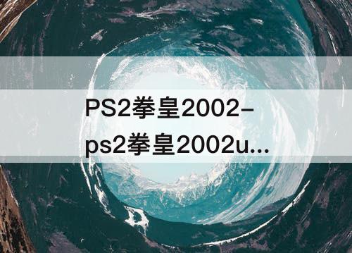 PS2拳皇2002-ps2拳皇2002um斗剧版全角色存档
