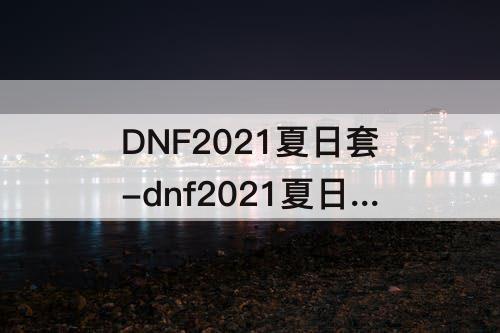 DNF2021夏日套-dnf2021夏日套抽奖券不见了