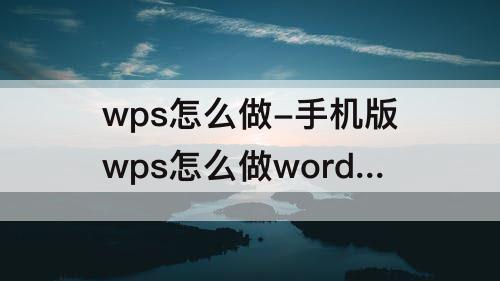 wps怎么做-手机版wps怎么做word文档