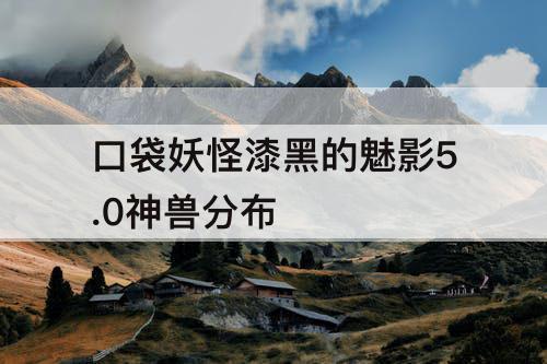口袋妖怪漆黑的魅影5.0神兽分布