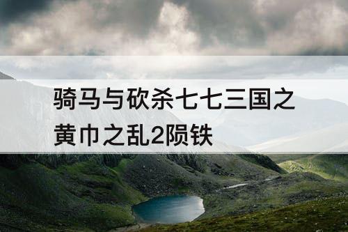 骑马与砍杀七七三国之黄巾之乱2陨铁