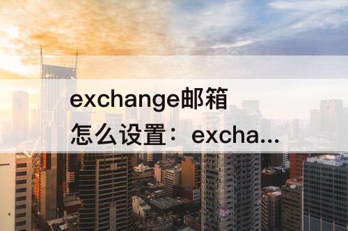 exchange邮箱怎么设置：exchange邮箱怎么设置签名