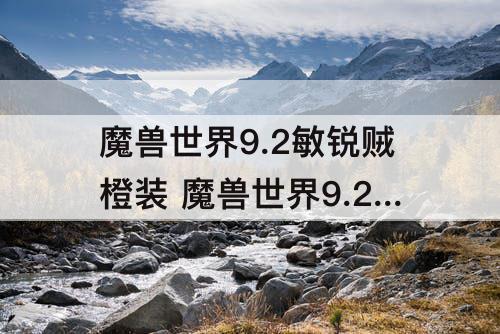 魔兽世界9.2敏锐贼橙装 魔兽世界9.2敏锐贼橙装绿字应该做什么的