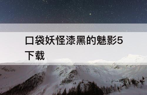 口袋妖怪漆黑的魅影5下载
