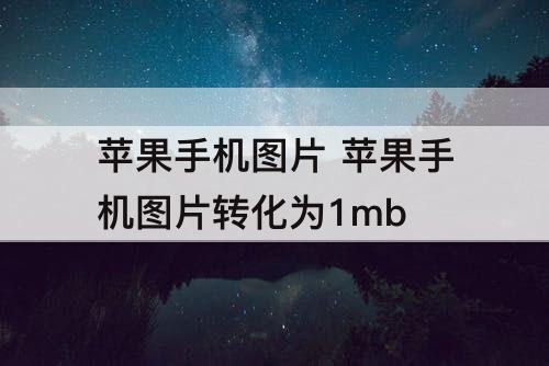 苹果手机图片 苹果手机图片转化为1mb