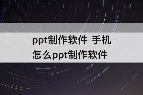 ppt制作软件 手机怎么ppt制作软件
