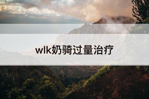 wlk奶骑过量治疗