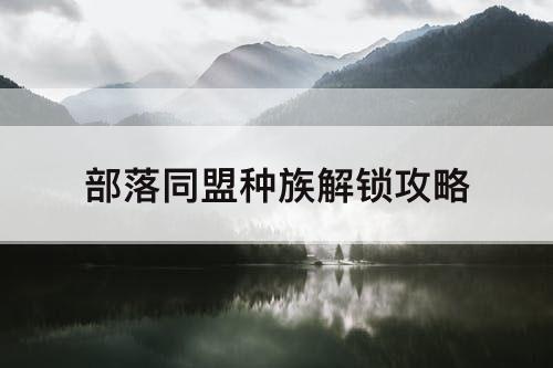 部落同盟种族解锁攻略