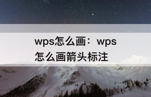 wps怎么画：wps怎么画箭头标注