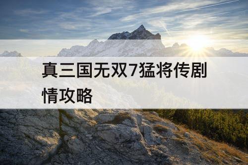 真三国无双7猛将传剧情攻略