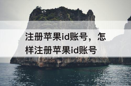 注册苹果id账号，怎样注册苹果id账号