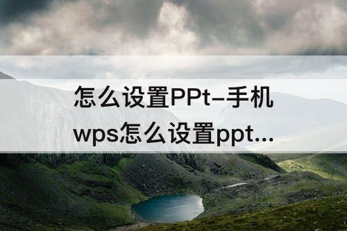 怎么设置PPt-手机wps怎么设置ppt一项一项出来