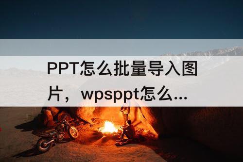 PPT怎么批量导入图片，wpsppt怎么批量导入图片
