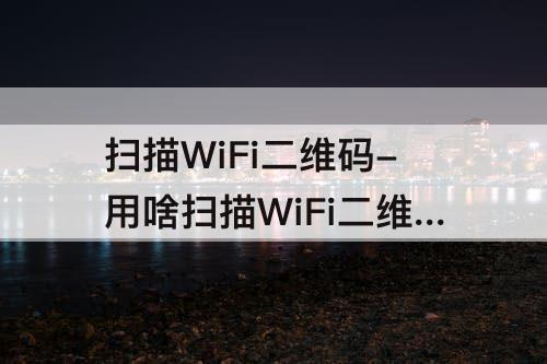 扫描WiFi二维码-用啥扫描WiFi二维码