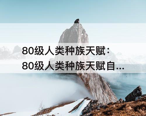 80级人类种族天赋：80级人类种族天赋自利
