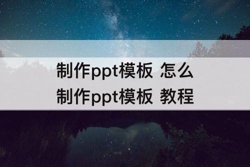 制作ppt模板 怎么制作ppt模板 教程