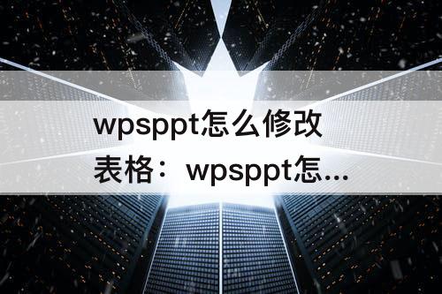 wpsppt怎么修改表格：wpsppt怎么修改表格边框