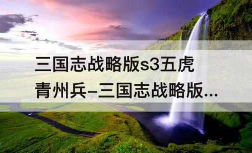 三国志战略版s3五虎青州兵-三国志战略版s3五虎青州兵顺位