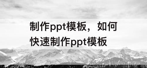 制作ppt模板，如何快速制作ppt模板