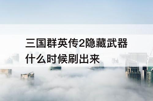 三国群英传2隐藏武器什么时候刷出来
