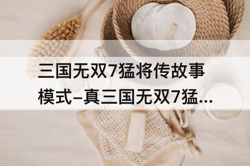 三国无双7猛将传故事模式-真三国无双7猛将传故事模式怎么换衣服