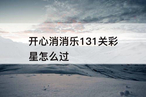 开心消消乐131关彩星怎么过