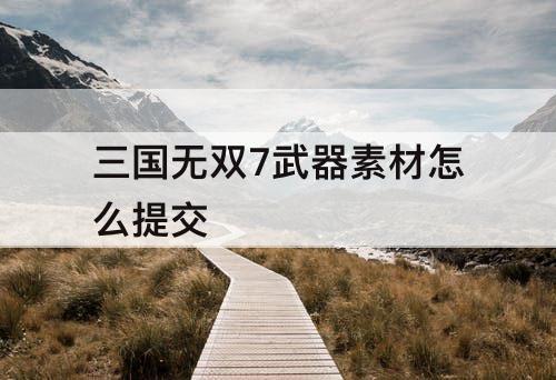 三国无双7武器素材怎么提交