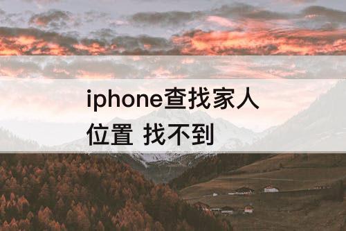 iphone查找家人位置 找不到