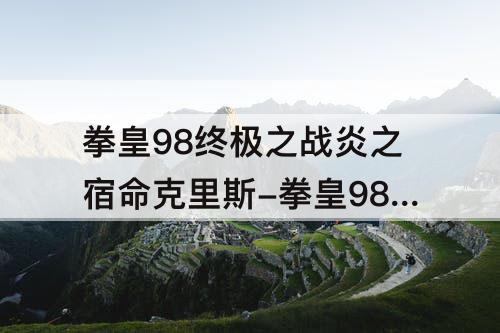 拳皇98终极之战炎之宿命克里斯-拳皇98终极之战炎之宿命克里斯技能