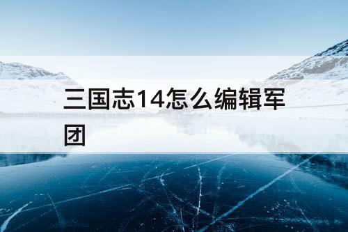 三国志14怎么编辑军团