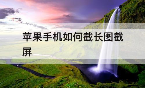 苹果手机如何截长图截屏