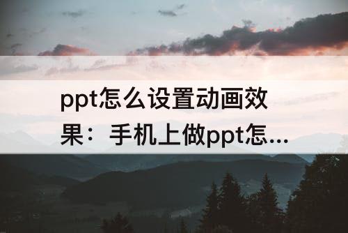 ppt怎么设置动画效果：手机上做ppt怎么设置动画效果