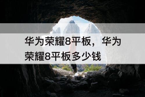 华为荣耀8平板，华为荣耀8平板多少钱