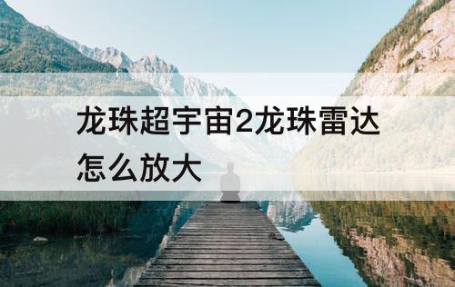 龙珠超宇宙2龙珠雷达怎么放大
