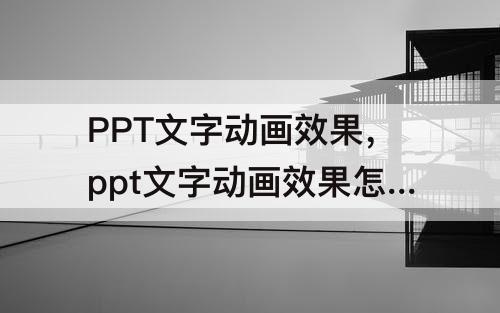 PPT文字动画效果，ppt文字动画效果怎么设置