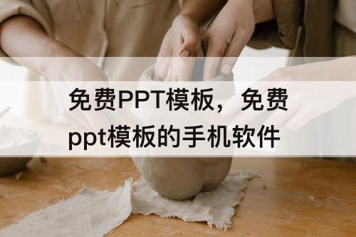 免费PPT模板，免费ppt模板的手机软件