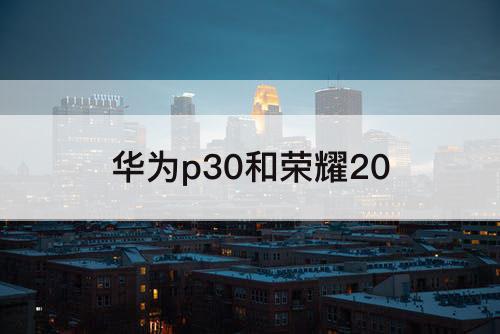 华为p30和荣耀20