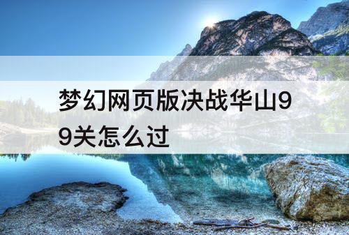 梦幻网页版决战华山99关怎么过