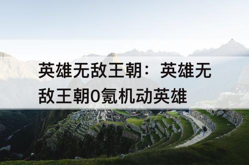 英雄无敌王朝：英雄无敌王朝0氪机动英雄