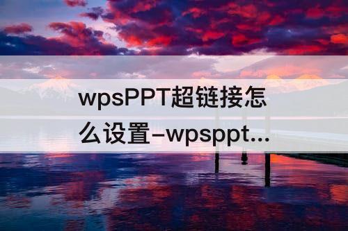 wpsPPT超链接怎么设置-wpsppt超链接怎么设置点击直接跳转
