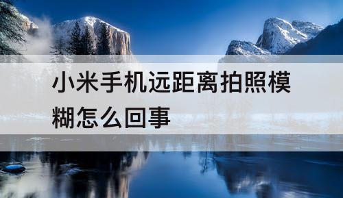 小米手机远距离拍照模糊怎么回事