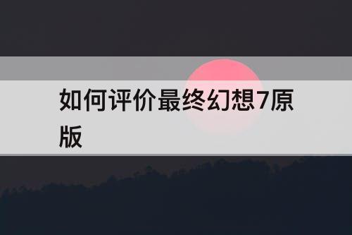 如何评价最终幻想7原版