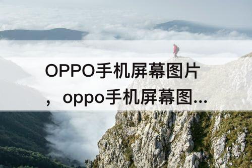 OPPO手机屏幕图片，oppo手机屏幕图片突然变大